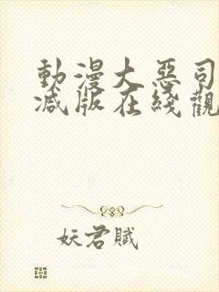 动漫大恶司未删减版在线观看