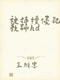 被持续侵犯的女教师hd