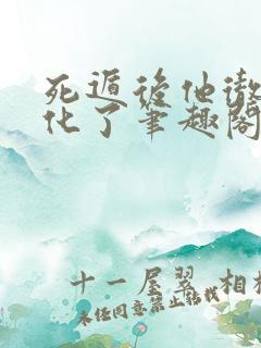 死遁后他彻底黑化了笔趣阁