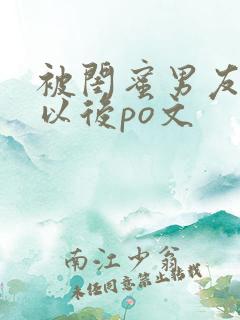 被闺蜜男友上错以后po文