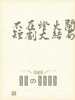 不在灯火阑珊处短剧大结局