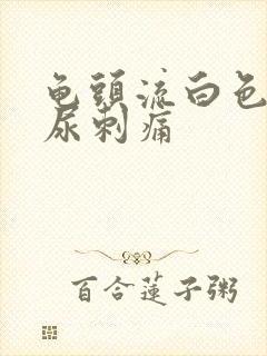 龟头流白色液体尿刺痛