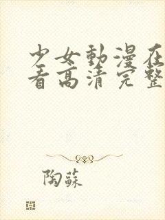 少女动漫在线观看高清完整版动漫