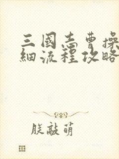 三国志曹操传详细流程攻略