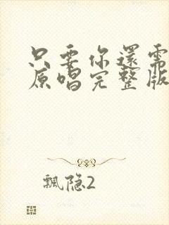 只要你还需要我原唱完整版