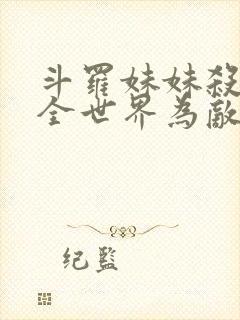 斗罗妹妹杀我与全世界为敌免费阅读