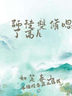 师徒双修嗯太大了高h