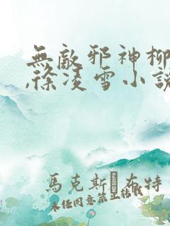 无敌邪神柳无邪,徐凌雪小说全文免费阅读