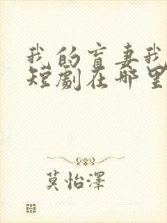 我的盲妻我的心短剧在哪里免费看