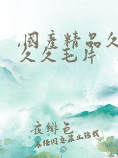 ,国产精品久久久久毛片