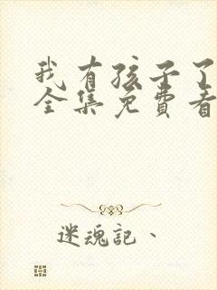 我有孩子了漫画全集免费看