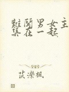 难哄男女主第几集在一起