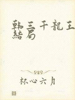 韩三千龙王令大结局