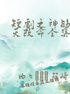 短剧之神助我逆天改命全集免费播放