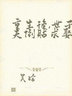 重生后,世子前夫倒贴求娶