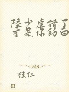 陆少虐错了夫人才是你的白月光短剧