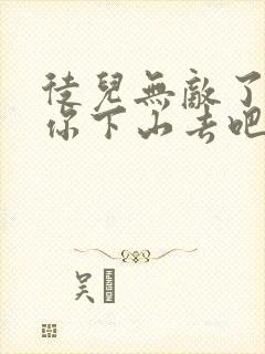 徒儿无敌了,求你下山去吧全文免费下载