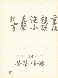 我真没想重生啊有声小说在线