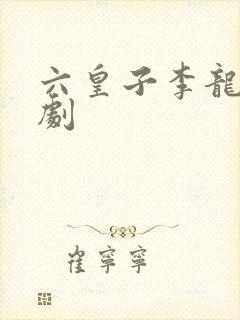 六皇子李龙鳞短剧