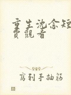 重生沈念短剧免费观看