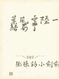 叶风云陆一曼大结局了