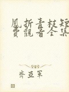 凤折青枝短剧免费观看全集高清版