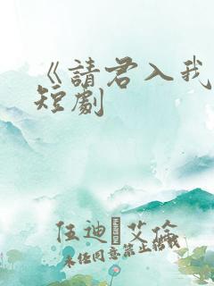 《请君入我怀》短剧