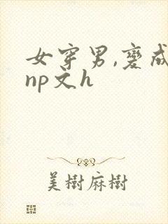 女穿男,变成受np文h