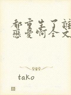 都重生了谁还谈恋爱啊全文免费阅读