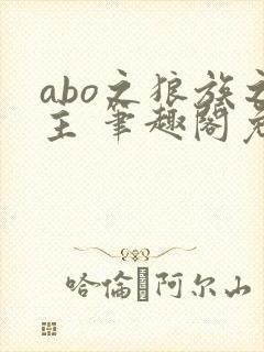 abo之狼族之主 笔趣阁免费阅读全文