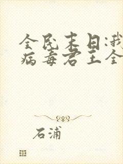 全民末日:我,病毒君王全文下载txt