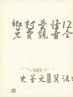 乡村爱情12部免费观看全集完整版电视剧