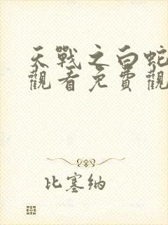 天战之白蛇传说观看免费观看