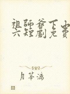 祖师爷下山方十六短剧免费观看