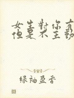 女生对你有好感但是不主动找你