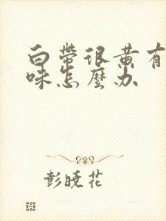 白带很黄有腥臭味怎么办