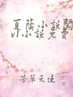 夏荫小说阅读1v1小说免费阅读