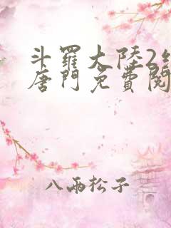 斗罗大陆2绝世唐门免费阅读小说全文