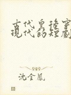 古代皇后穿越回现代的短剧