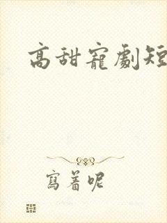 高甜宠剧短剧