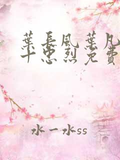 叶长风叶凡一门十忠烈免费