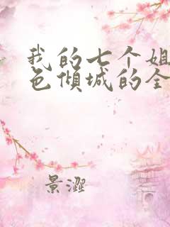 我的七个姐姐绝色倾城的全部小说