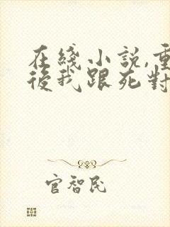 在线小说,重生后我跟死对头he了