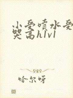 小受喷水受被c哭高h1v1