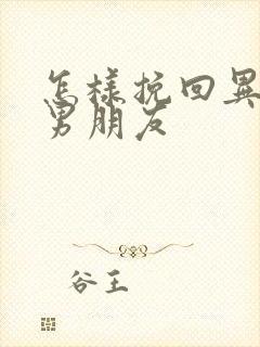 怎样挽回异地恋男朋友