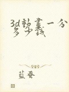 3d动画一分钟多少钱