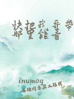 快把我哥带走在哪里能看
