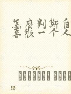 怎么判断自己不喜欢一个人了