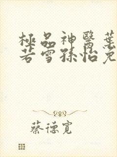 极品神医叶辰夏若雪孙怡免费阅读