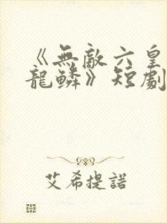 《无敌六皇子李龙鳞》短剧